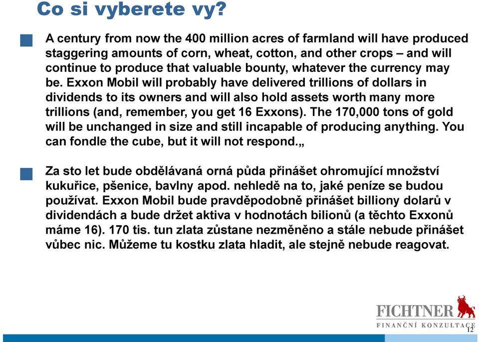 currency may be. Exxon Mobil will probably have delivered trillions of dollars in dividends to its owners and will also hold assets worth many more trillions (and, remember, you get 16 Exxons).