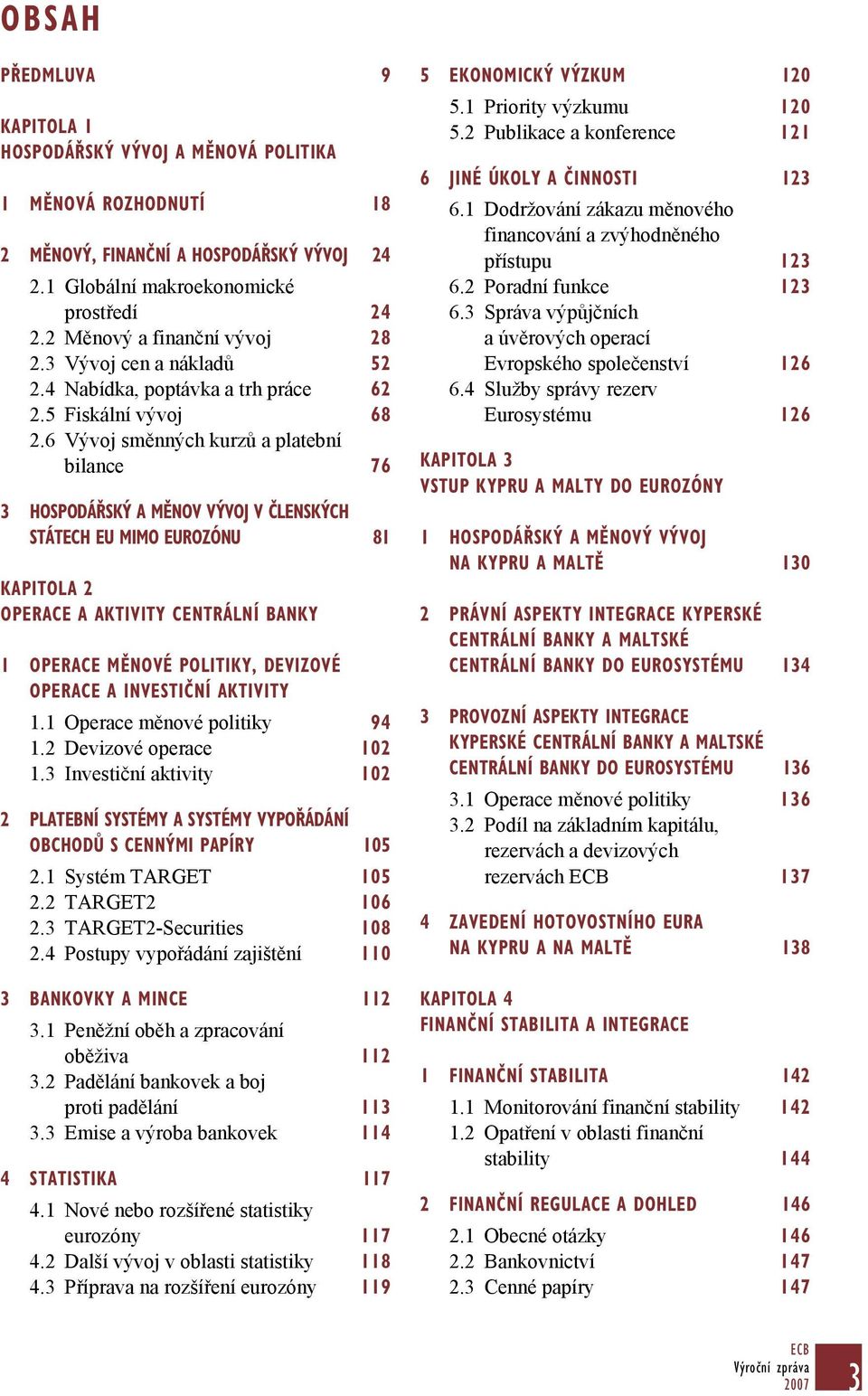 6 Vývoj směnných kurzů a platební bilance 76 3 HOSPODÁŘSKÝ A MĚNOV VÝVOJ V ČLENSKÝCH STÁTECH EU MIMO EUROZÓNU 81 KAPITOLA 2 OPERACE A AKTIVITY CENTRÁLNÍ BANKY 1 OPERACE MĚNOVÉ POLITIKY, DEVIZOVÉ