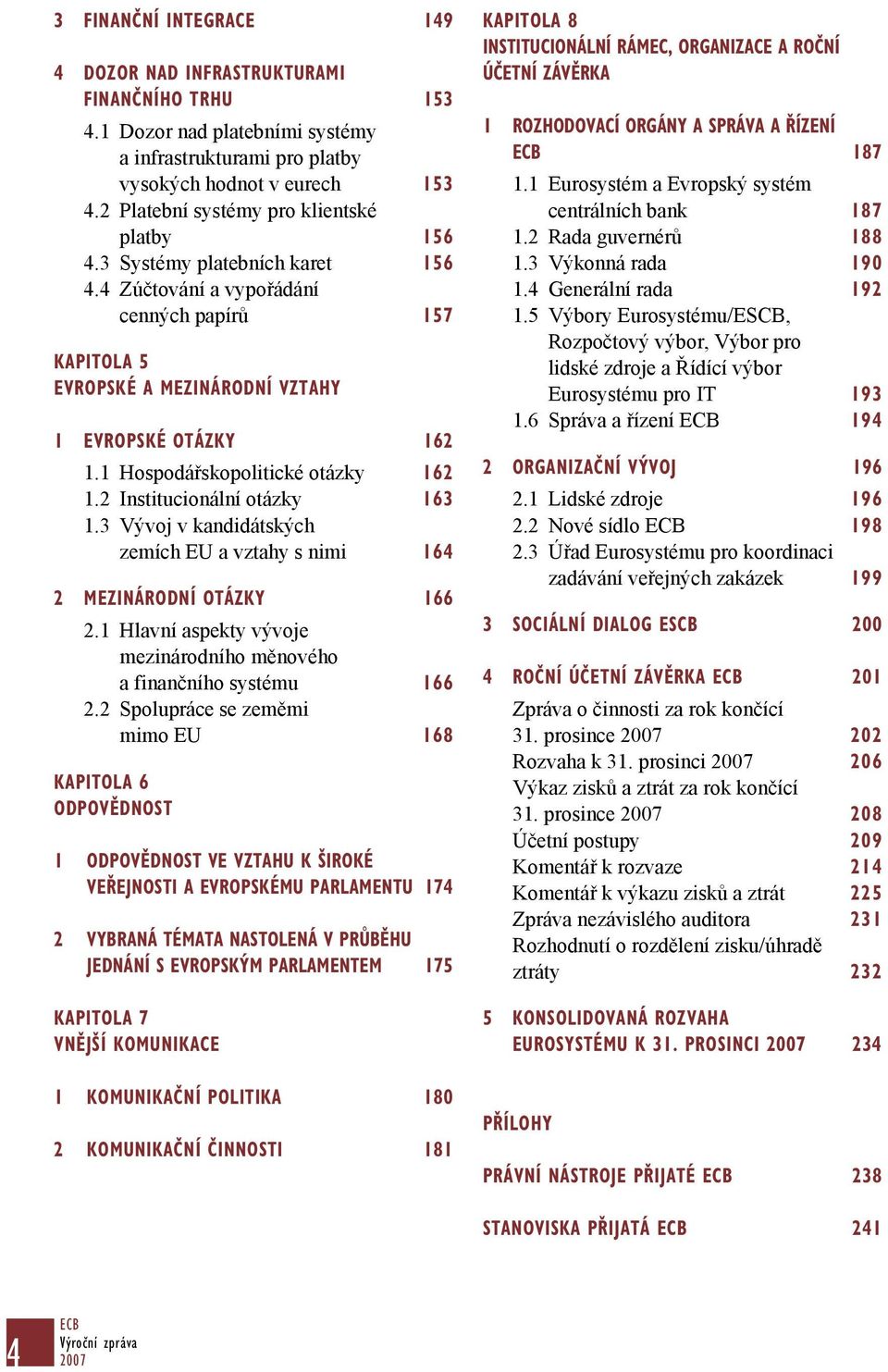 1 Hospodářskopolitické otázky 162 1.2 Institucionální otázky 163 1.3 Vývoj v kandidátských zemích EU a vztahy s nimi 164 2 MEZINÁRODNÍ OTÁZKY 166 2.