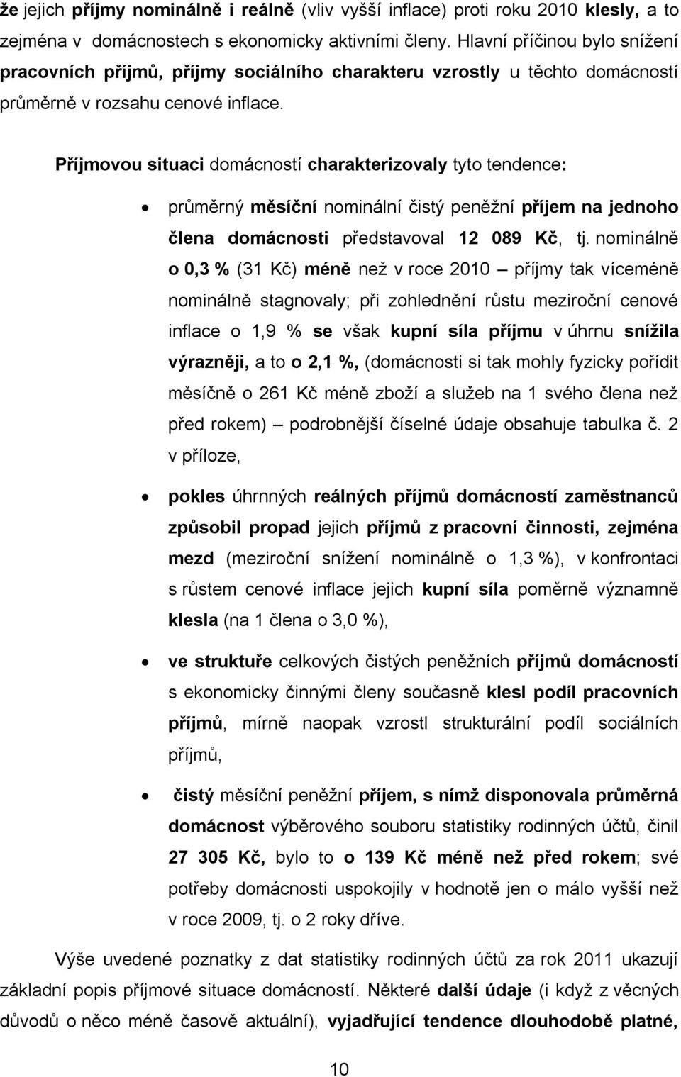 Příjmovou situaci domácností charakterizovaly tyto tendence: průměrný měsíční nominální čistý peněžní příjem na jednoho člena domácnosti představoval 12 089 Kč, tj.