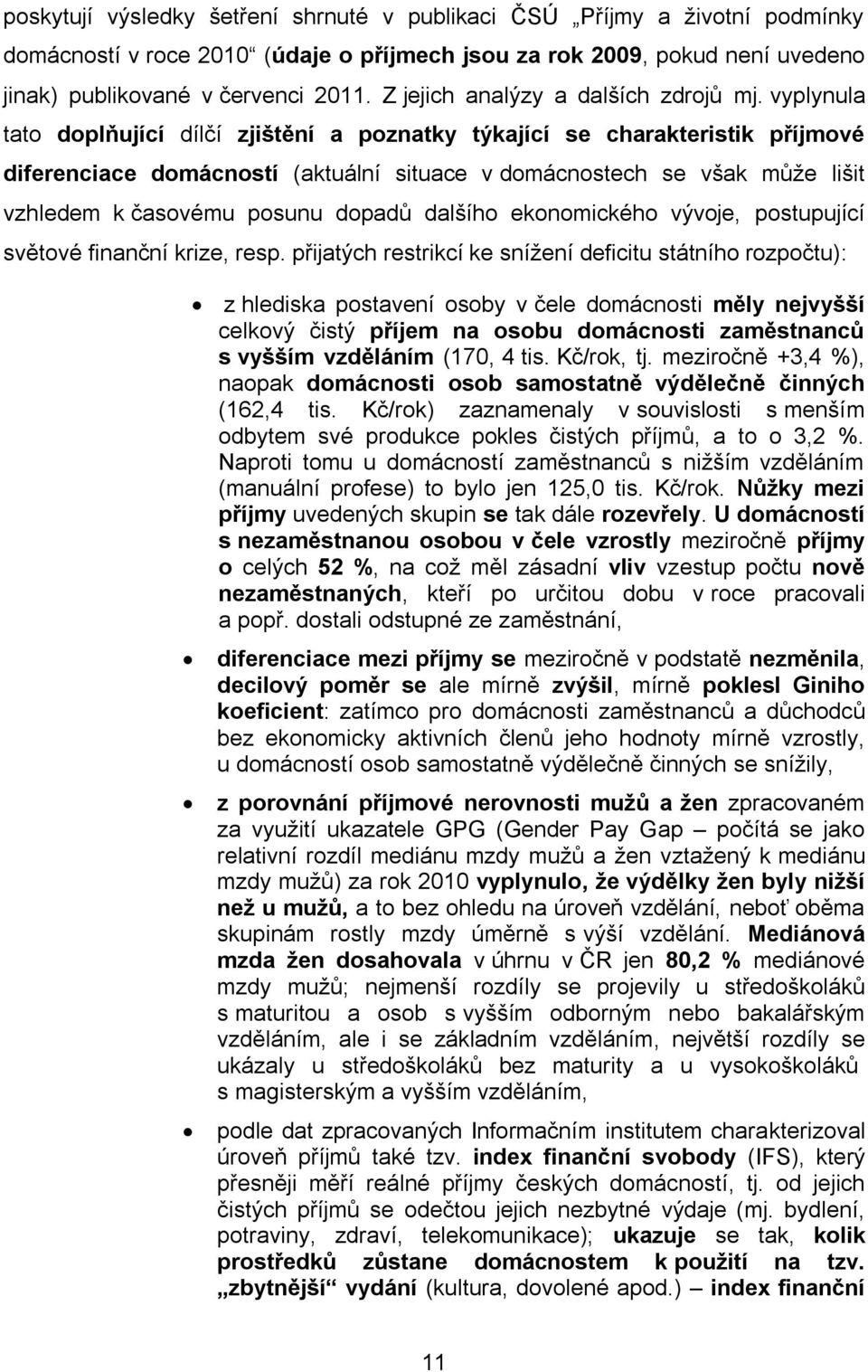 vyplynula tato doplňující dílčí zjištění a poznatky týkající se charakteristik příjmové diferenciace domácností (aktuální situace v domácnostech se však může lišit vzhledem k časovému posunu dopadů