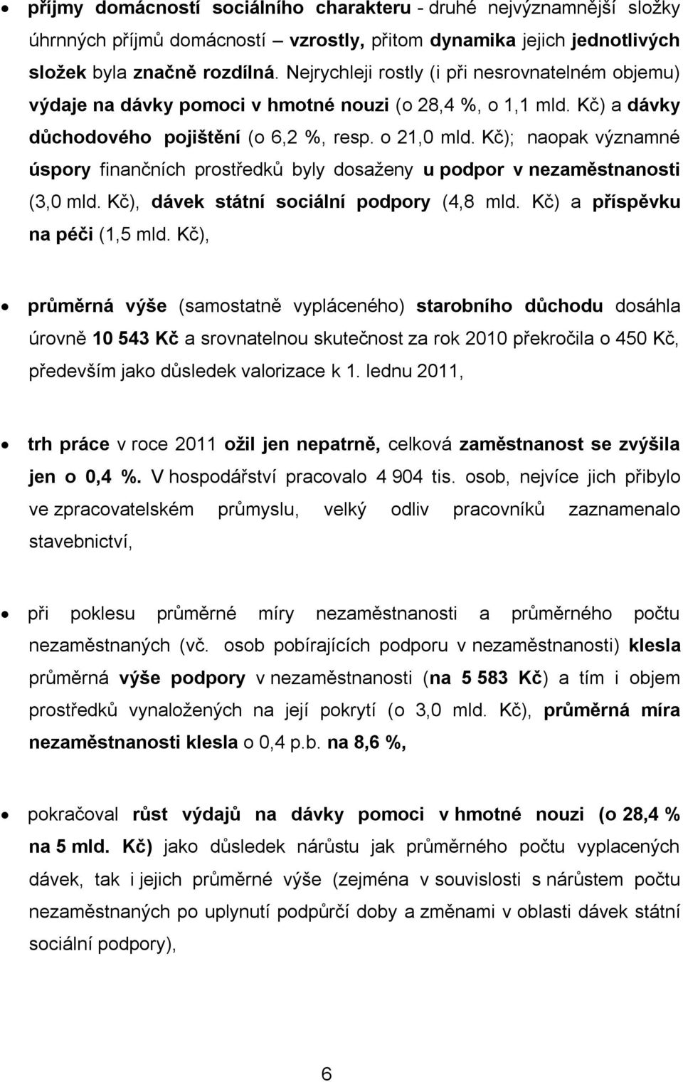 Kč); naopak významné úspory finančních prostředků byly dosaženy u podpor v nezaměstnanosti (3,0 mld. Kč), dávek státní sociální podpory (4,8 mld. Kč) a příspěvku na péči (1,5 mld.