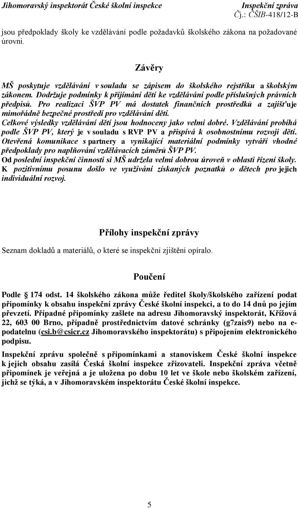 Pro realizaci ŠVP PV má dostatek finančních prostředků a zajišťuje mimořádně bezpečné prostředí pro vzdělávání dětí. Celkové výsledky vzdělávání dětí jsou hodnoceny jako velmi dobré.