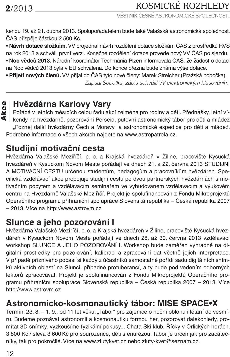 Národní koordinátor Techmánia Plzeň informovala ČAS, že žádost o dotaci na Noc vědců 2013 byla v EU schválena. Do konce března bude známa výše dotace. Přijetí nových členů.