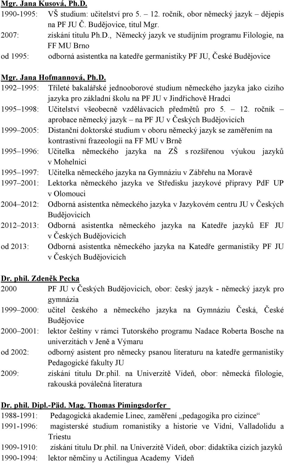 1992 1995: Tříleté bakalářské jednooborové studium německého jazyka jako cizího jazyka pro základní školu na PF JU v Jindřichově Hradci 1995 1998: Učitelství všeobecně vzdělávacích předmětů pro 5. 12.