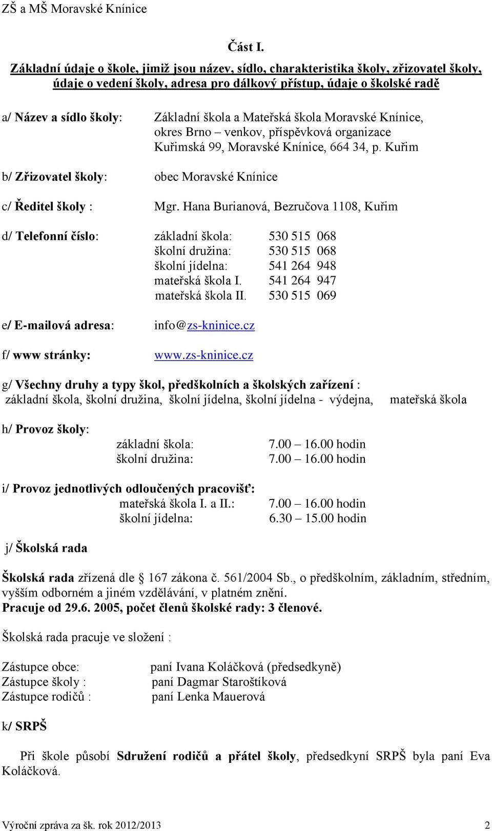 a Mateřská škola Moravské Knínice, okres Brno venkov, příspěvková organizace Kuřimská 99, Moravské Knínice, 664 34, p. Kuřim b/ Zřizovatel školy: obec Moravské Knínice c/ Ředitel školy : Mgr.