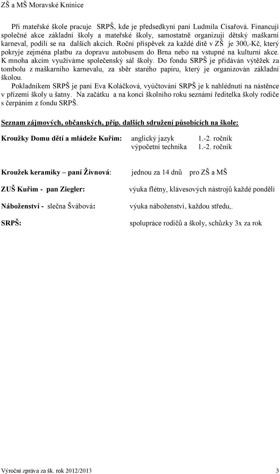 Roční příspěvek za každé dítě v ZŠ je 300,-Kč, který pokryje zejména platbu za dopravu autobusem do Brna nebo na vstupné na kulturní akce. K mnoha akcím využíváme společenský sál školy.