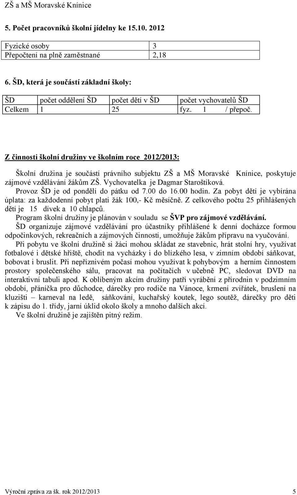 Z činnosti školní družiny ve školním roce 2012/2013: Školní družina je součástí právního subjektu ZŠ a MŠ Moravské Knínice, poskytuje zájmové vzdělávání žákům ZŠ. Vychovatelka je Dagmar Staroštíková.