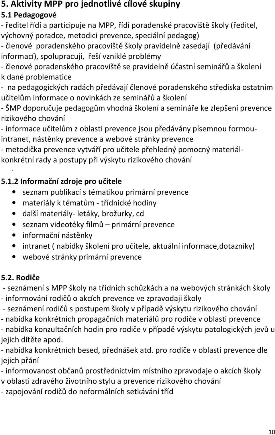 zasedají (předávání informací), spolupracují, řeší vzniklé problémy - členové poradenského pracoviště se pravidelně účastní seminářů a školení k dané problematice - na pedagogických radách předávají