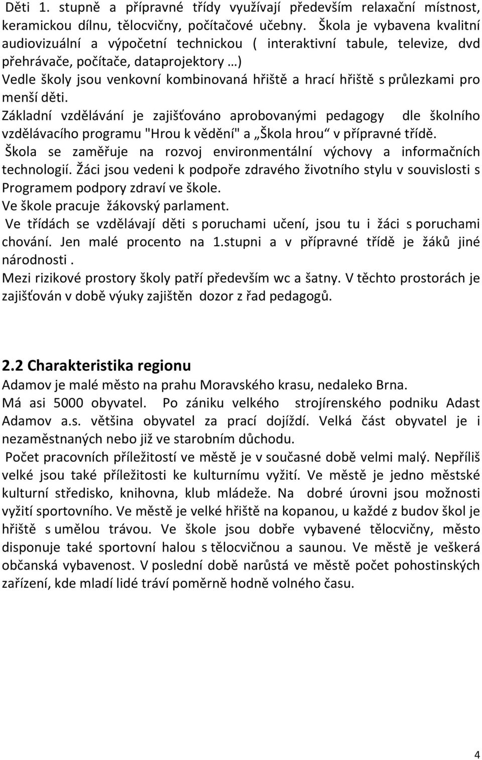 s průlezkami pro menší děti. Základní vzdělávání je zajišťováno aprobovanými pedagogy dle školního vzdělávacího programu "Hrou k vědění" a Škola hrou v přípravné třídě.