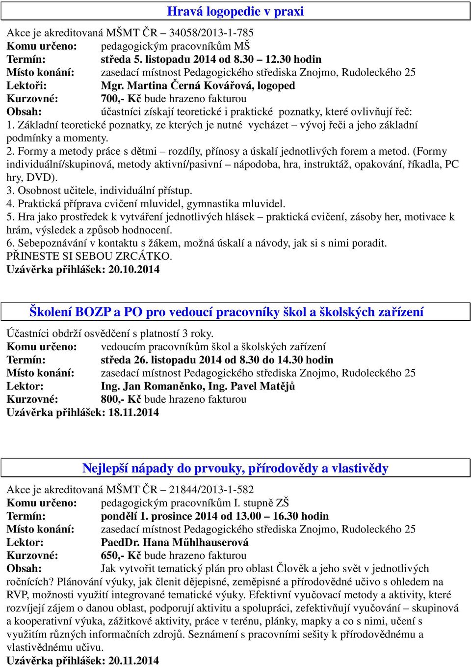 Základní teoretické poznatky, ze kterých je nutné vycházet vývoj řeči a jeho základní podmínky a momenty. 2. Formy a metody práce s dětmi rozdíly, přínosy a úskalí jednotlivých forem a metod.