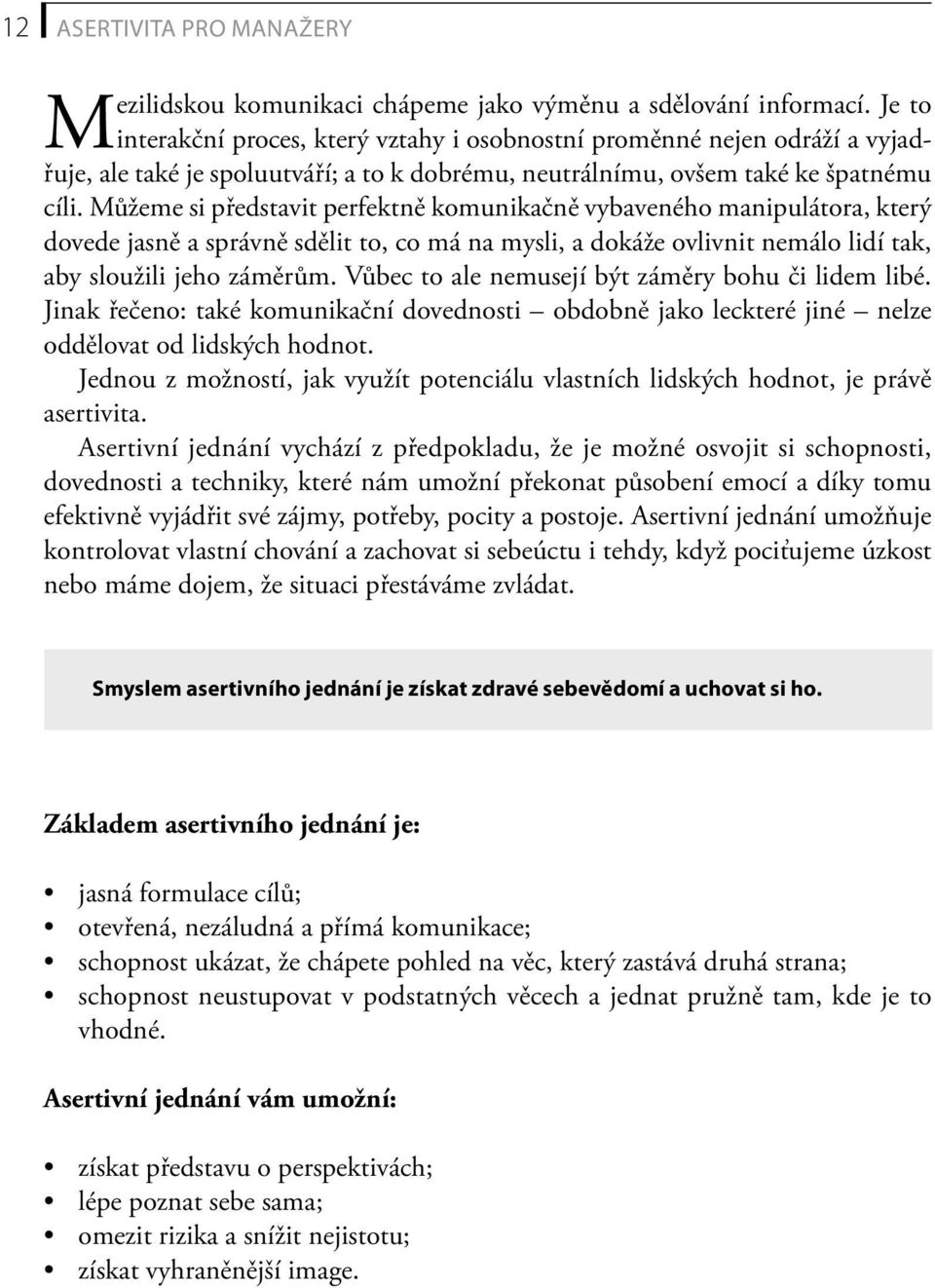 Můžeme si představit perfektně komunikačně vybaveného manipulátora, který dovede jasně a správně sdělit to, co má na mysli, a dokáže ovlivnit nemálo lidí tak, aby sloužili jeho záměrům.