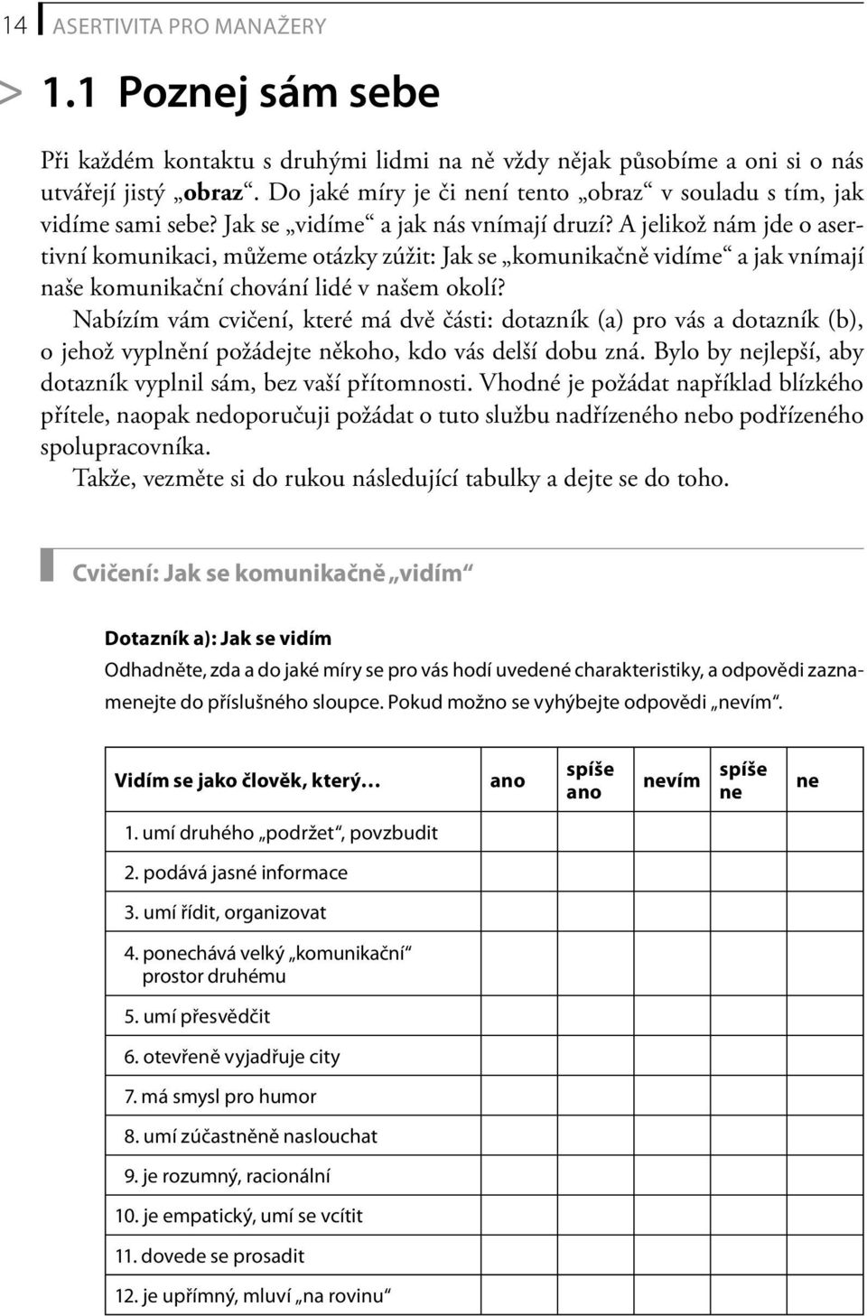 A jelikož nám jde o asertivní komunikaci, můžeme otázky zúžit: Jak se komunikačně vidíme a jak vnímají naše komunikační chování lidé v našem okolí?