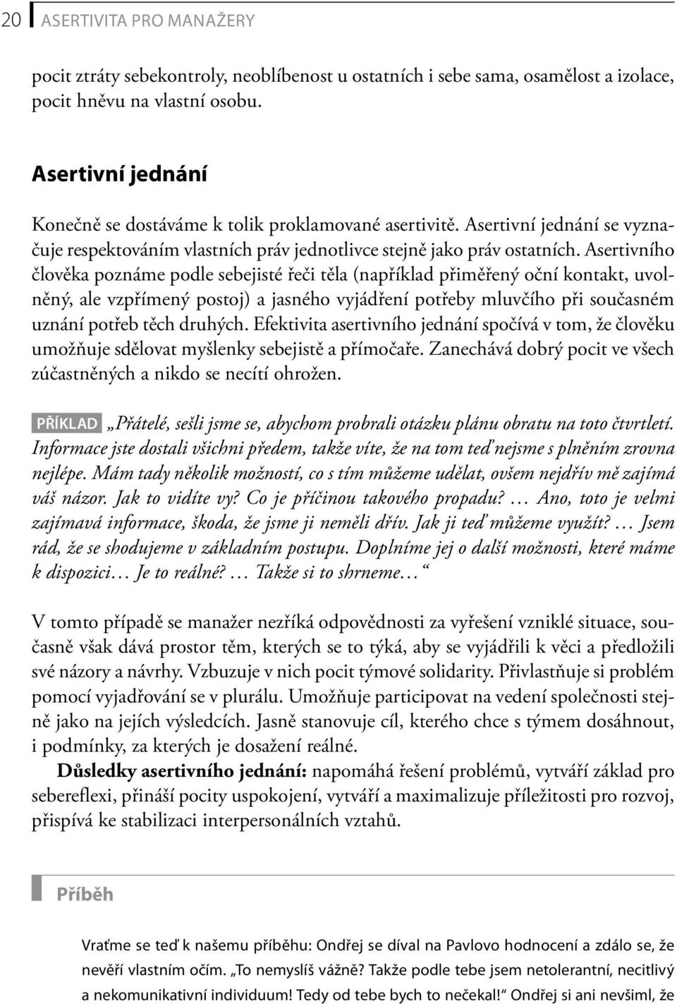 Asertivního člověka poznáme podle sebejisté řeči těla (například přiměřený oční kontakt, uvolněný, ale vzpřímený postoj) a jasného vyjádření potřeby mluvčího při současném uznání potřeb těch druhých.