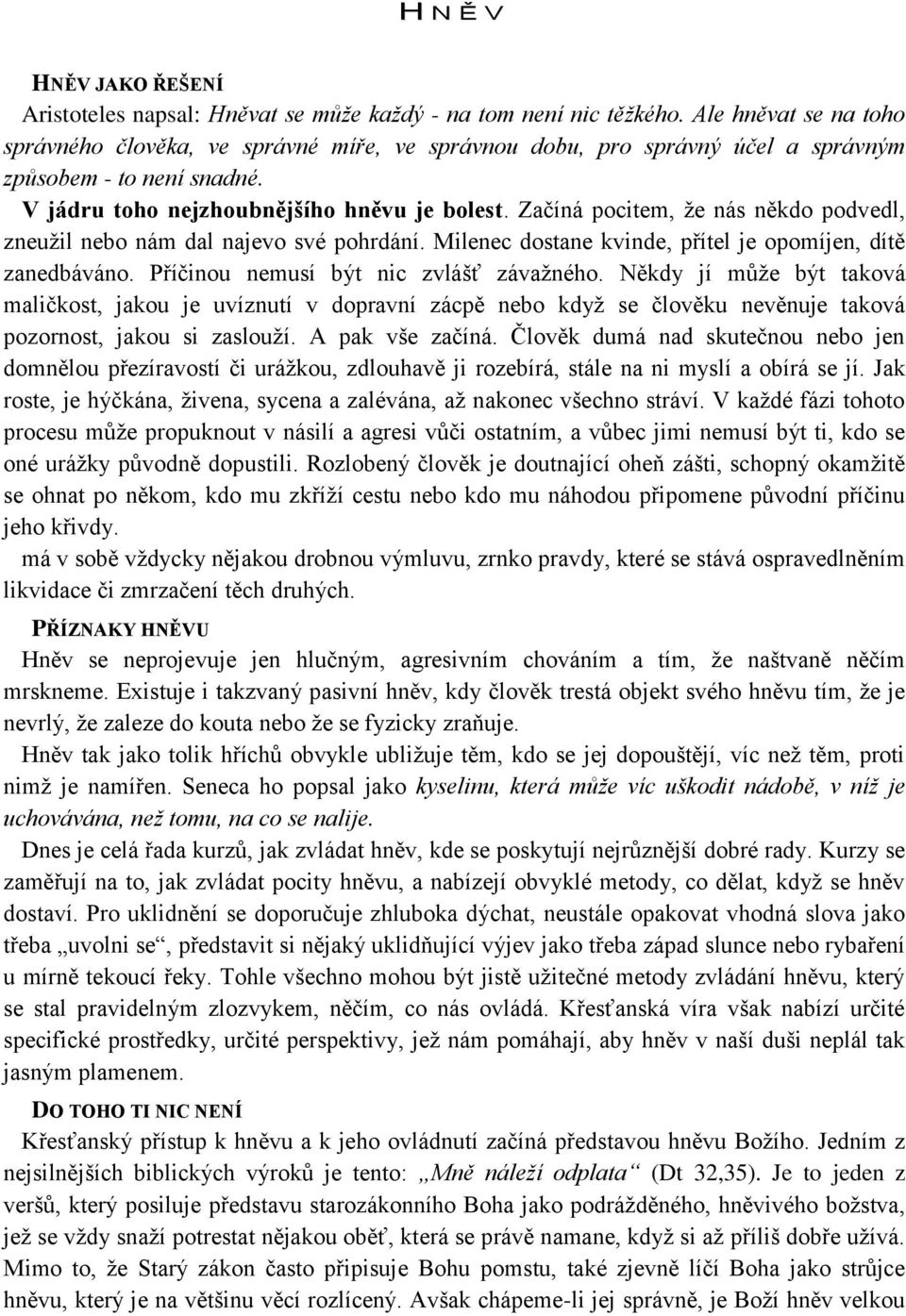 Začíná pocitem, že nás někdo podvedl, zneužil nebo nám dal najevo své pohrdání. Milenec dostane kvinde, přítel je opomíjen, dítě zanedbáváno. Příčinou nemusí být nic zvlášť závažného.