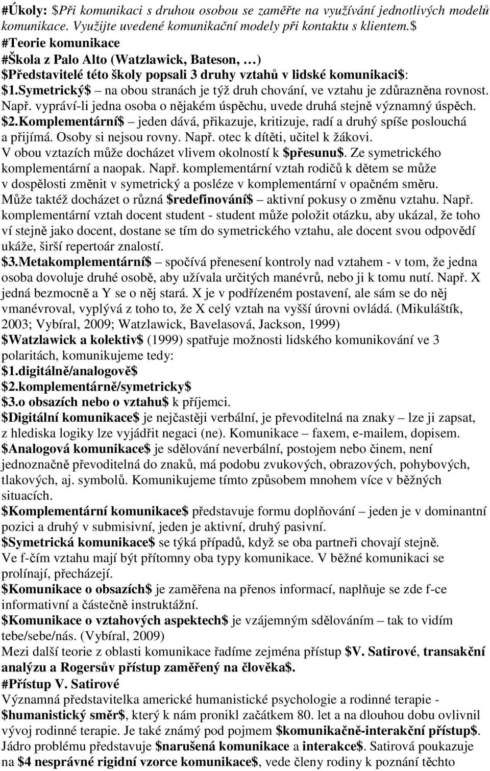 Symetrický$ na obou stranách je týž druh chování, ve vztahu je zdůrazněna rovnost. Např. vypráví-li jedna osoba o nějakém úspěchu, uvede druhá stejně významný úspěch. $2.