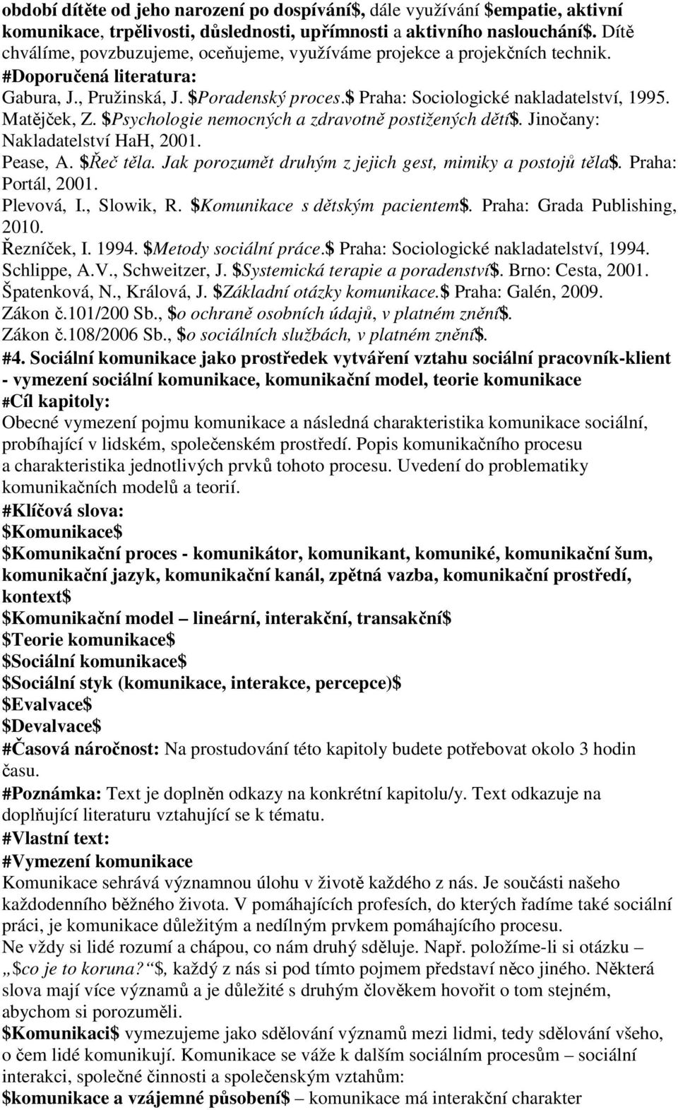 Matějček, Z. $Psychologie nemocných a zdravotně postižených dětí$. Jinočany: Nakladatelství HaH, 2001. Pease, A. $Řeč těla. Jak porozumět druhým z jejich gest, mimiky a postojů těla$.