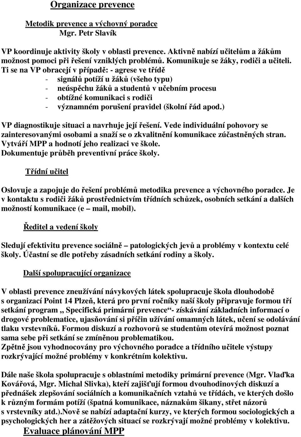 Ti se na VP obracejí v případě: - agrese ve třídě - signálů potíží u žáků (všeho typu) - neúspěchu žáků a studentů v učebním procesu - obtížné komunikaci s rodiči - významném porušení pravidel