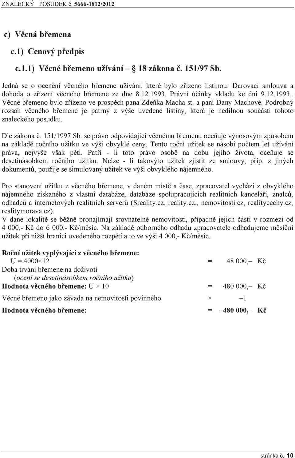 Právní účinky vkladu ke dni 9.12.1993.. Věcné břemeno bylo zřízeno ve prospěch pana Zdeňka Macha st. a paní Dany Machové.