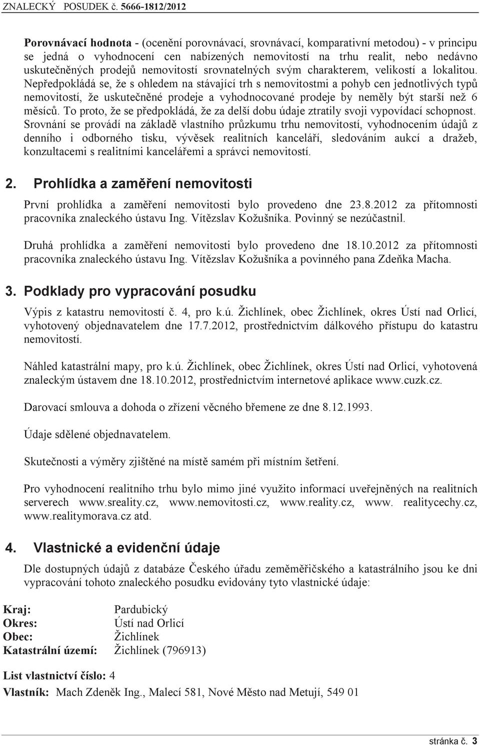 Nepředpokládá se, že s ohledem na stávající trh s nemovitostmi a pohyb cen jednotlivých typů nemovitostí, že uskutečněné prodeje a vyhodnocované prodeje by neměly být starší než 6 měsíců.