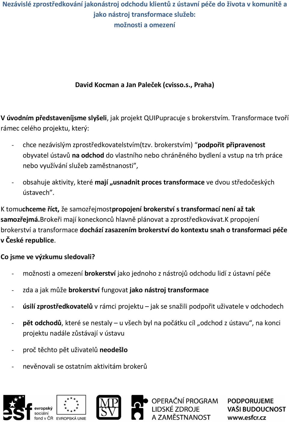 brokerstvím) podpořit připravenost obyvatel ů na odchod do vlastního nebo chráněného bydlení a vstup na trh práce nebo využívání služeb zaměstnanosti, - obsahuje aktivity, které mají usnadnit proces