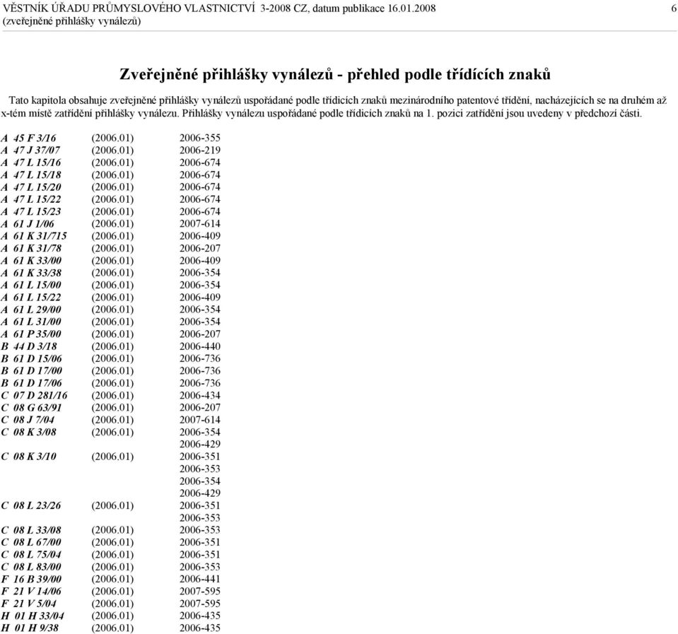 A 45 F 3/16 A 47 J 37/07 A 47 L 15/16 A 47 L 15/18 A 47 L 15/20 A 47 L 15/22 A 47 L 15/23 A 61 J 1/06 A 61 K 31/715 A 61 K 31/78 A 61 K 33/00 A 61 K 33/38 A 61 L 15/00 A 61 L 15/22 A 61 L 29/00 A 61