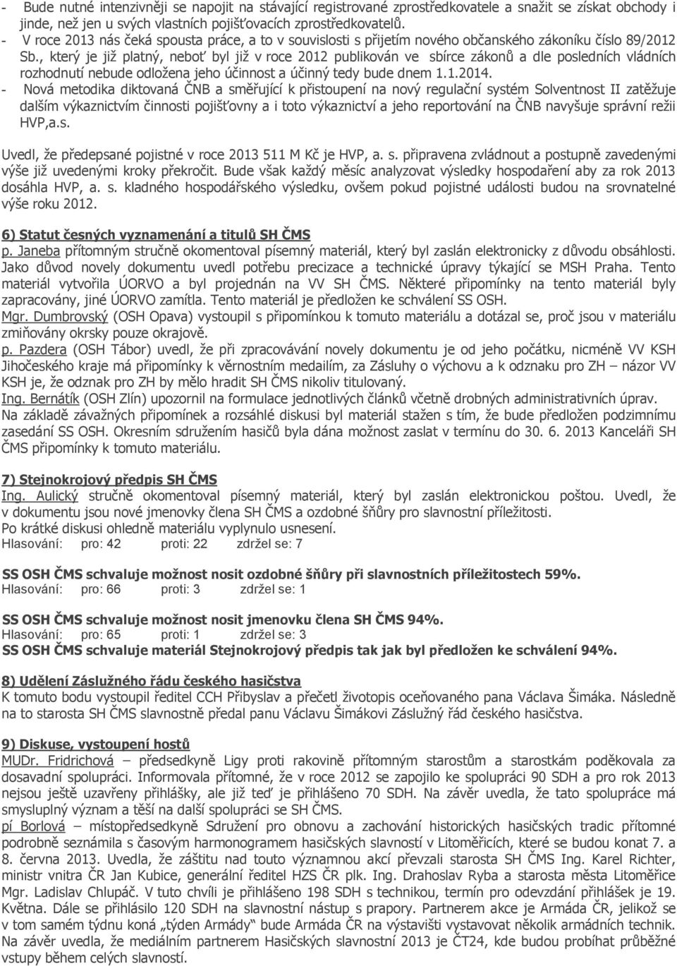 , který je již platný, neboť byl již v roce 2012 publikován ve sbírce zákonů a dle posledních vládních rozhodnutí nebude odložena jeho účinnost a účinný tedy bude dnem 1.1.2014.