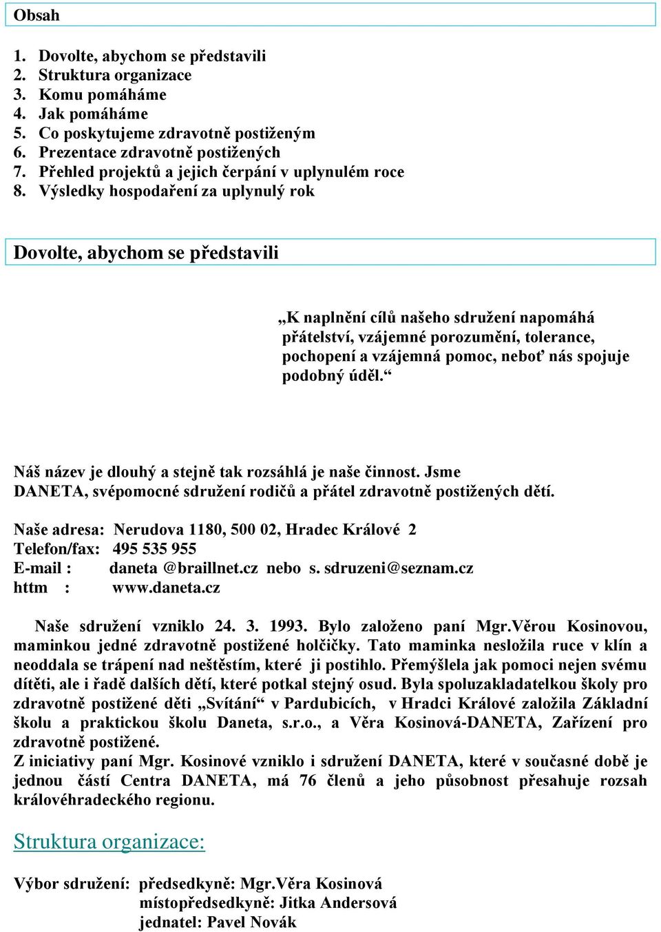 Výsledky hospodaření za uplynulý rok Dovolte, abychom se představili K naplnění cílů našeho sdružení napomáhá přátelství, vzájemné porozumění, tolerance, pochopení a vzájemná pomoc, neboť nás spojuje