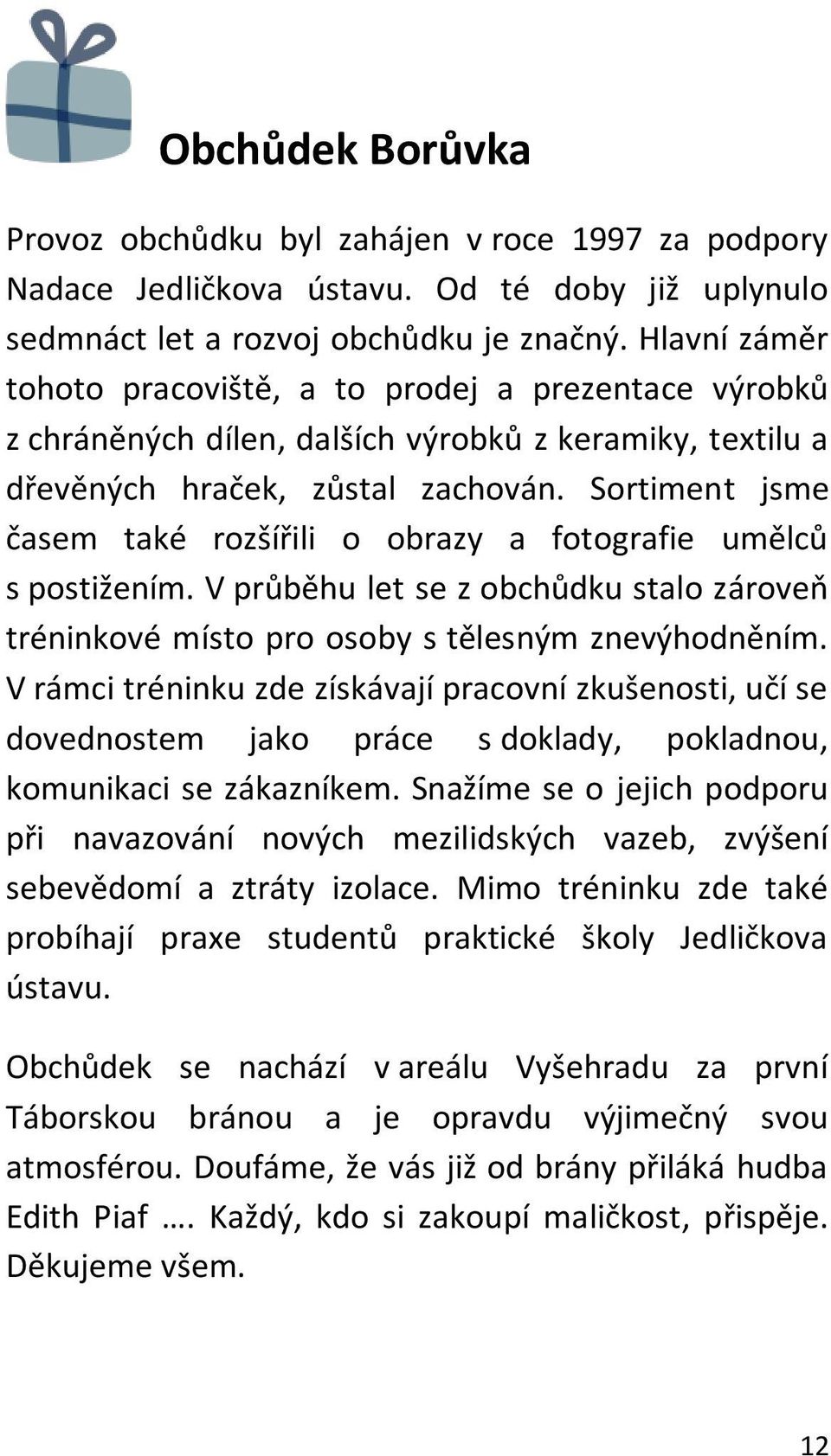 Sortiment jsme časem také rozšířili o obrazy a fotografie umělců s postižením. V průběhu let se z obchůdku stalo zároveň tréninkové místo pro osoby s tělesným znevýhodněním.