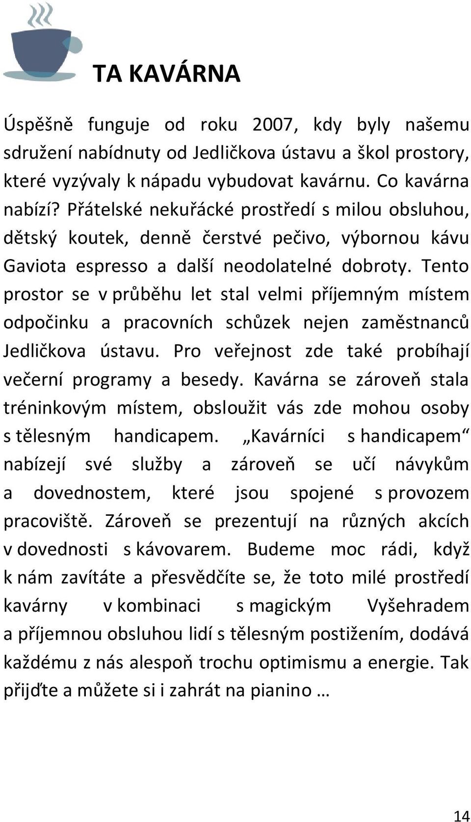 Tento prostor se v průběhu let stal velmi příjemným místem odpočinku a pracovních schůzek nejen zaměstnanců Jedličkova ústavu. Pro veřejnost zde také probíhají večerní programy a besedy.