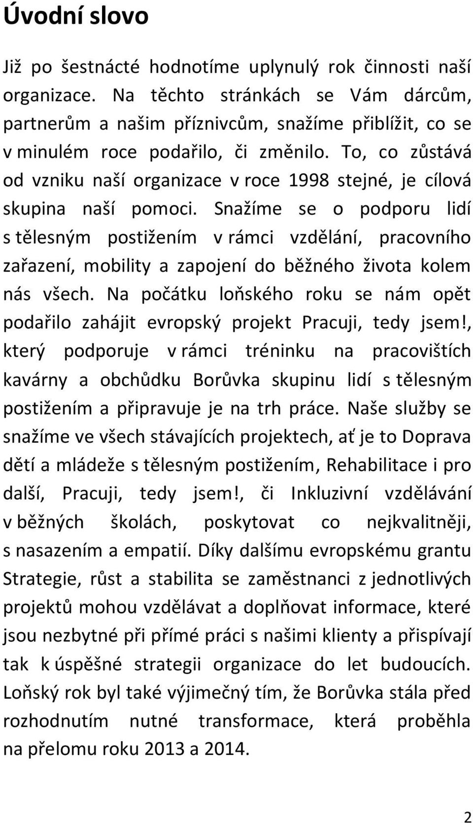 To, co zůstává od vzniku naší organizace v roce 1998 stejné, je cílová skupina naší pomoci.