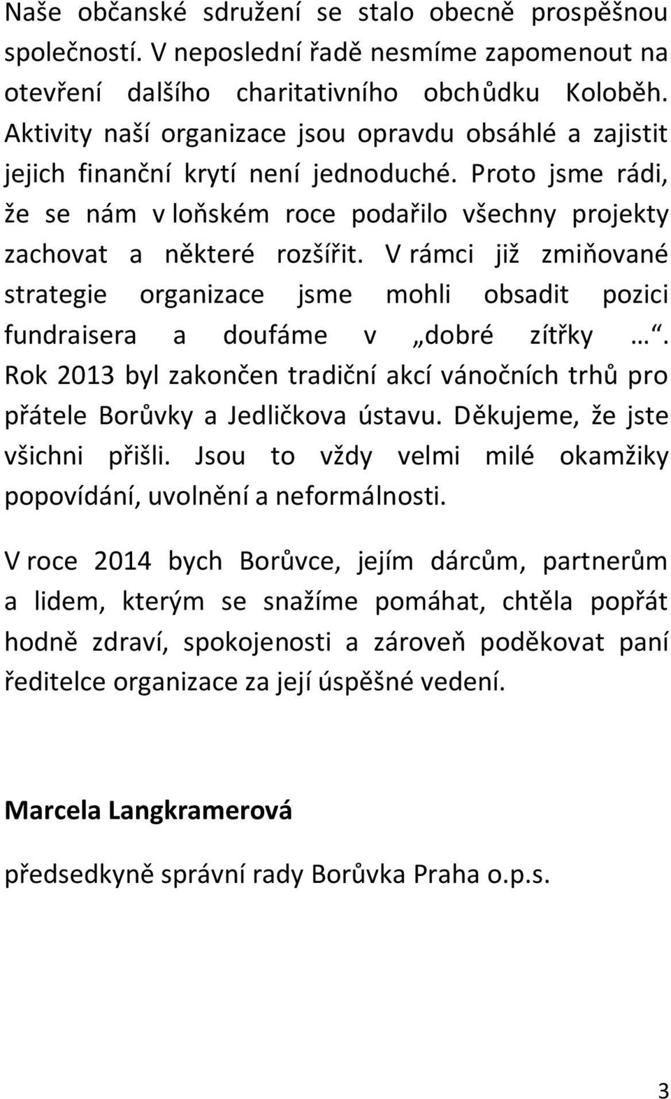 V rámci již zmiňované strategie organizace jsme mohli obsadit pozici fundraisera a doufáme v dobré zítřky. Rok 2013 byl zakončen tradiční akcí vánočních trhů pro přátele Borůvky a Jedličkova ústavu.