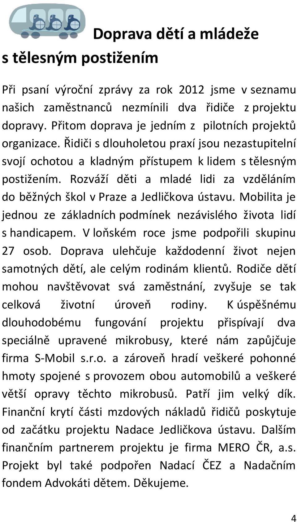 Rozváží děti a mladé lidi za vzděláním do běžných škol v Praze a Jedličkova ústavu. Mobilita je jednou ze základních podmínek nezávislého života lidí s handicapem.