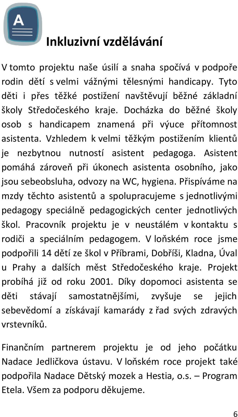 Vzhledem k velmi těžkým postižením klientů je nezbytnou nutností asistent pedagoga. Asistent pomáhá zároveň při úkonech asistenta osobního, jako jsou sebeobsluha, odvozy na WC, hygiena.