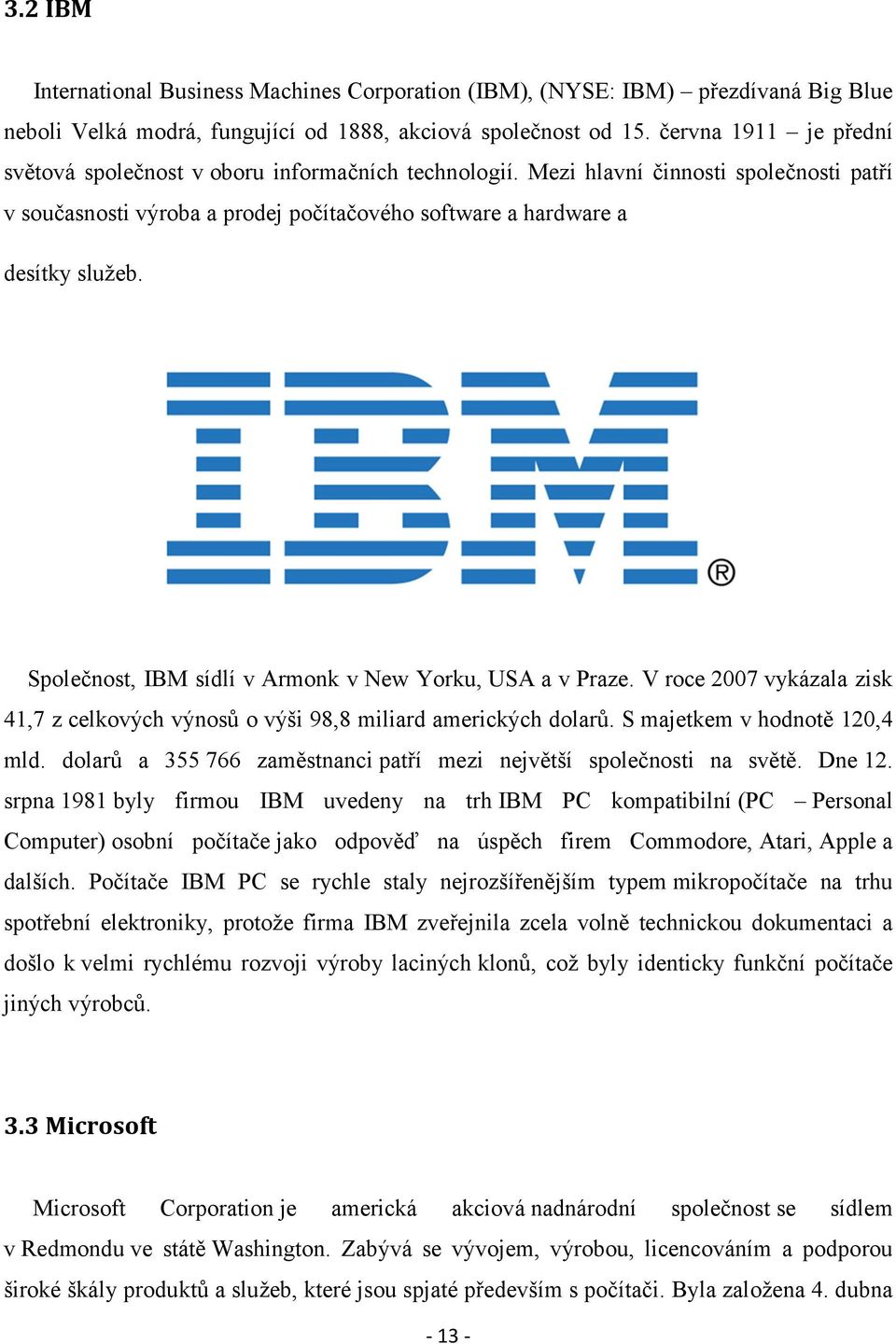 Společnost, IBM sídlí v Armonk v New Yorku, USA a v Praze. V roce 2007 vykázala zisk 41,7 z celkových výnosů o výši 98,8 miliard amerických dolarů. S majetkem v hodnotě 120,4 mld.