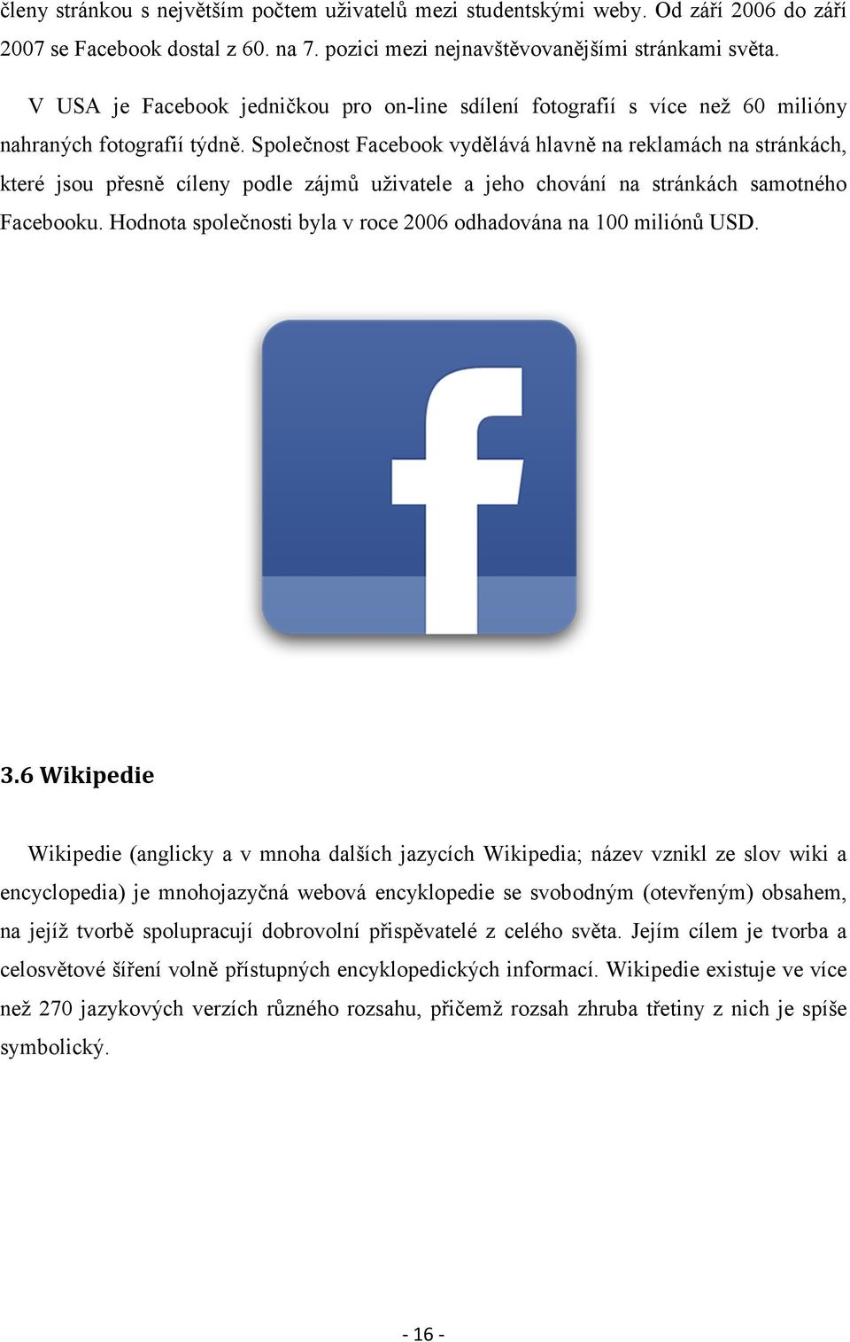 Společnost Facebook vydělává hlavně na reklamách na stránkách, které jsou přesně cíleny podle zájmů uživatele a jeho chování na stránkách samotného Facebooku.