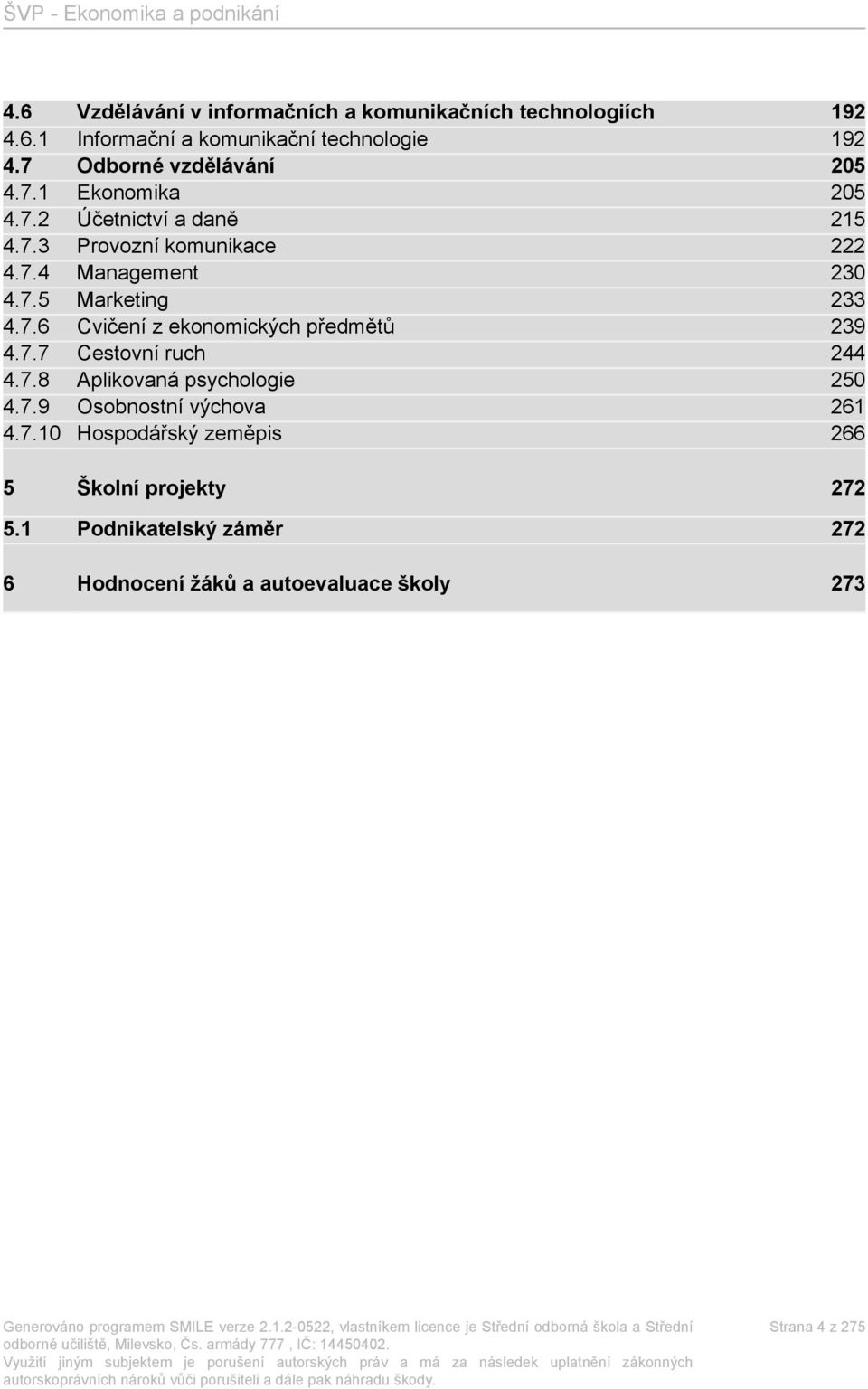 7.6 Cvičení z ekonomických předmětů 239 4.7.7 Cestovní ruch 244 4.7.8 Aplikovaná psychologie 250 4.7.9 Osobnostní výchova 261 4.7.10 Hospodářský zeměpis 266 5 Školní projekty 272 5.