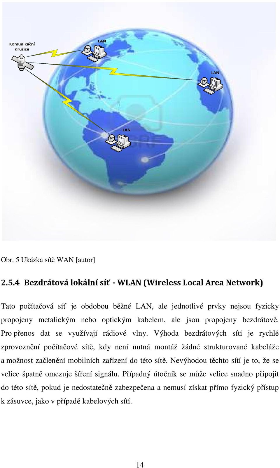 4 Bezdrátová lokální síť - WLAN (Wireless Local Area Network) Tato počítačová síť je obdobou běžné LAN, ale jednotlivé prvky nejsou fyzicky propojeny metalickým nebo optickým