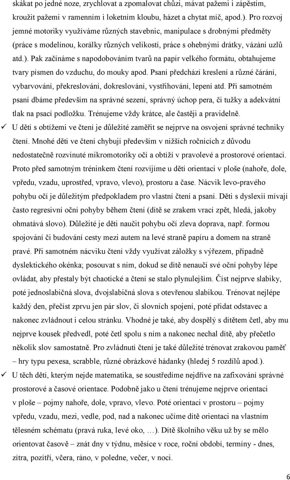 Pak začínáme s napodobováním tvarů na papír velkého formátu, obtahujeme tvary písmen do vzduchu, do mouky apod.