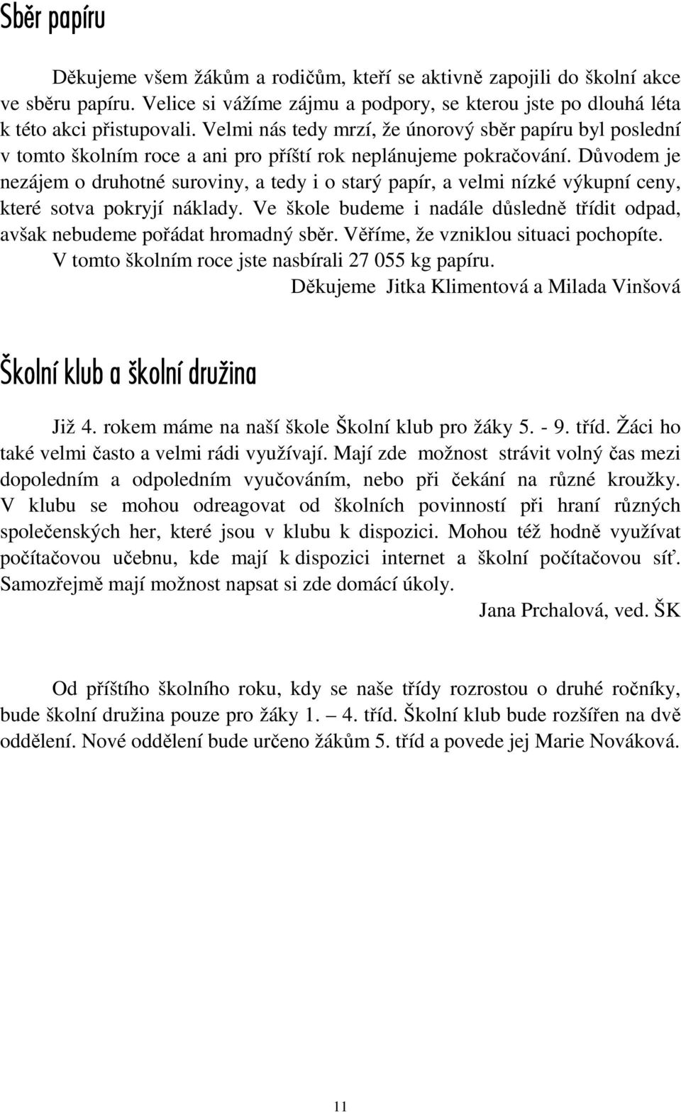 Důvodem je nezájem o druhotné suroviny, a tedy i o starý papír, a velmi nízké výkupní ceny, které sotva pokryjí náklady.