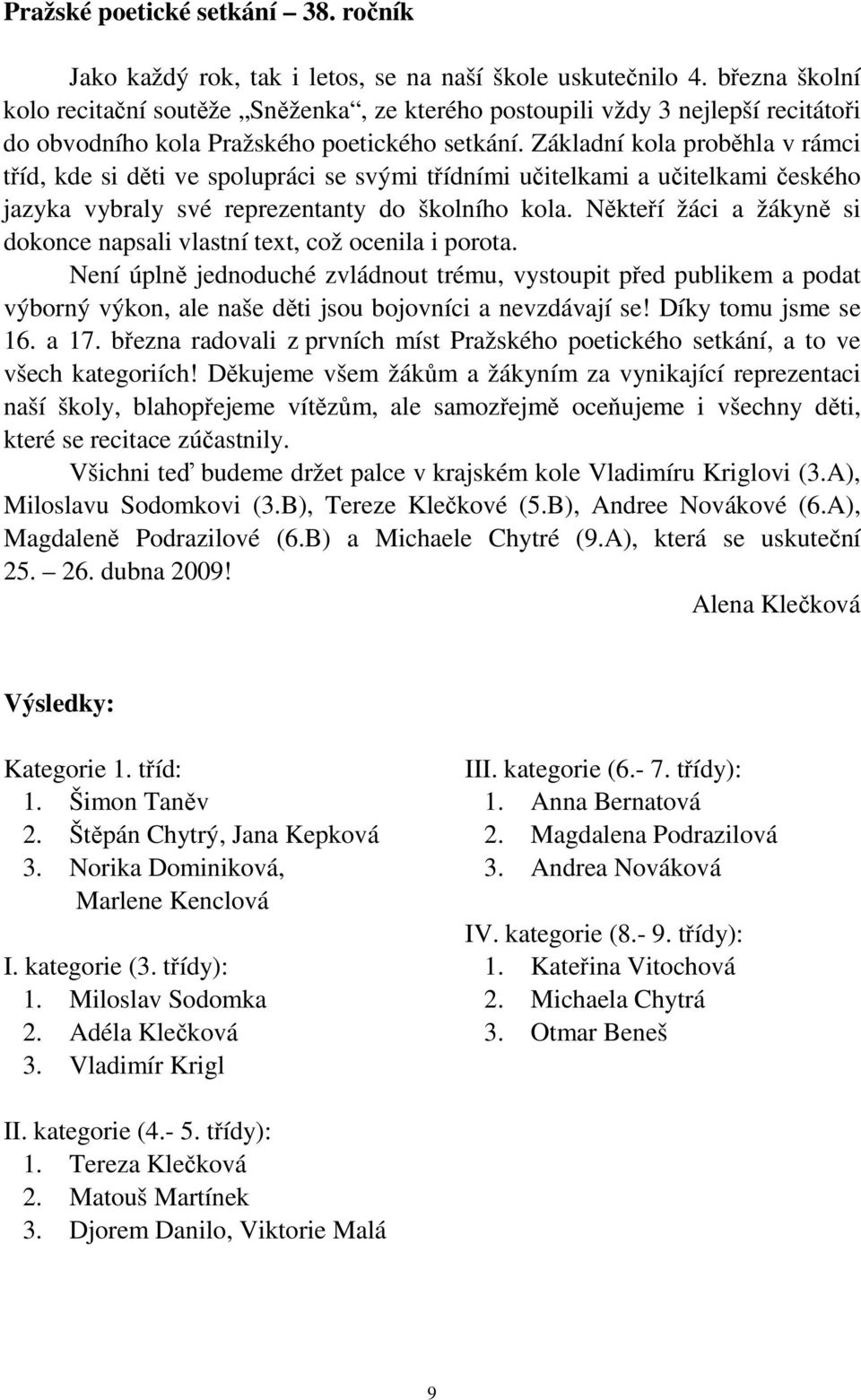 Základní kola proběhla v rámci tříd, kde si děti ve spolupráci se svými třídními učitelkami a učitelkami českého jazyka vybraly své reprezentanty do školního kola.