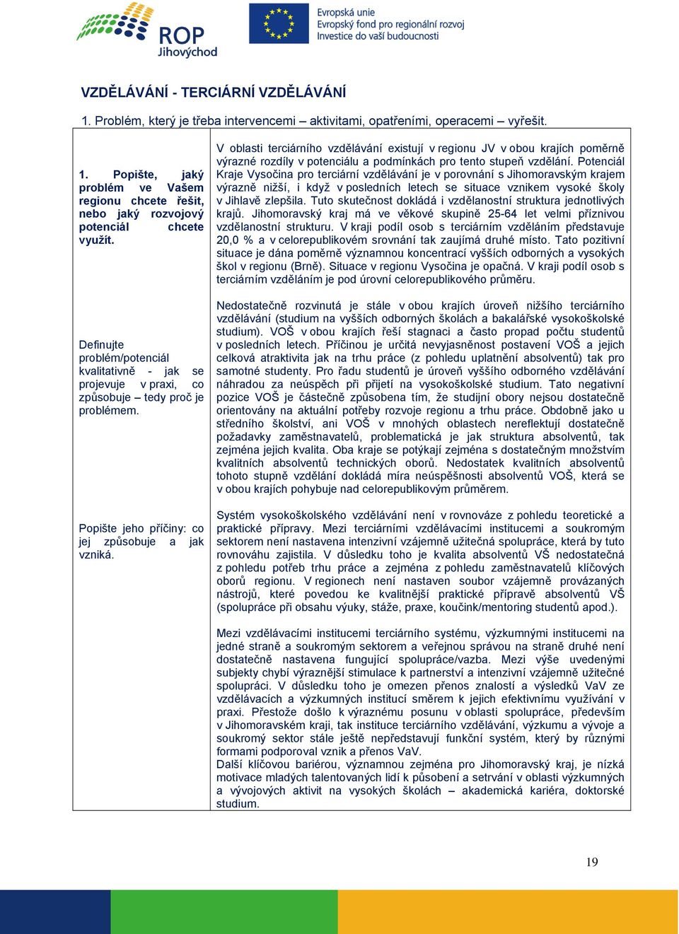 V oblasti terciárního vzdělávání existují v regionu JV v obou krajích poměrně výrazné rozdíly v potenciálu a podmínkách pro tento stupeň vzdělání.