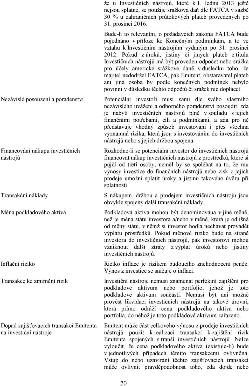 lednu 2013 ještě nejsou splatné, se použije srážková daň dle FATCA v sazbě 30 % u zahraničních průtokových plateb provedených po 31. prosinci 2016.