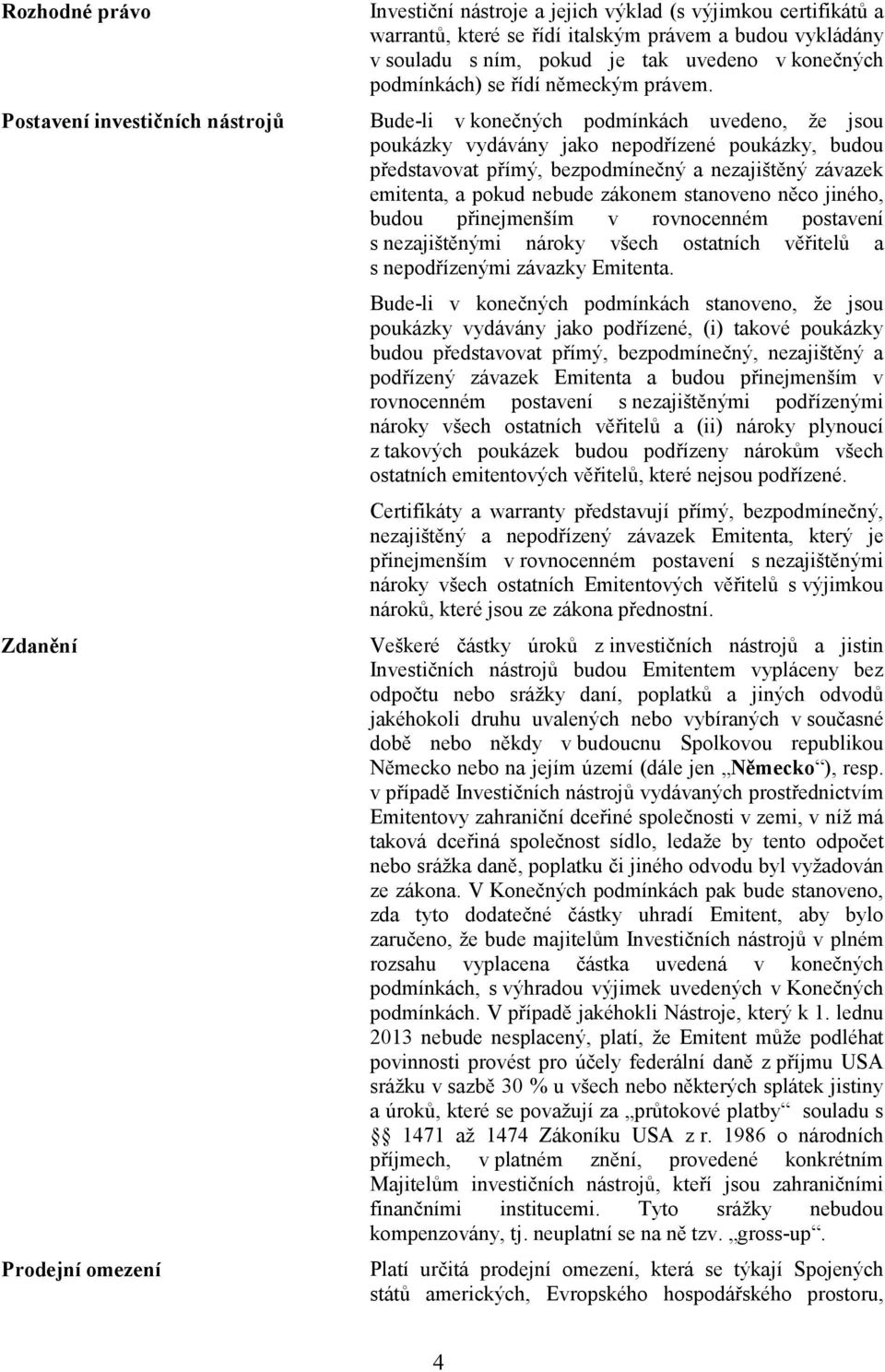 Bude-li v konečných podmínkách uvedeno, že jsou poukázky vydávány jako nepodřízené poukázky, budou představovat přímý, bezpodmínečný a nezajištěný závazek emitenta, a pokud nebude zákonem stanoveno