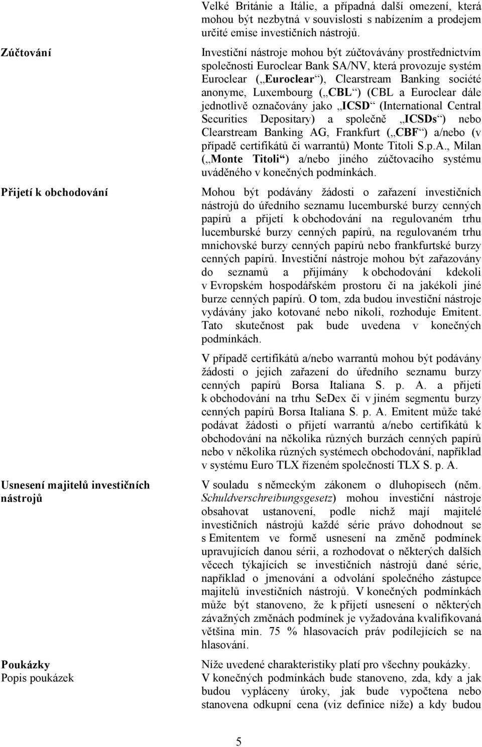 Investiční nástroje mohou být zúčtovávány prostřednictvím společnosti Euroclear Bank SA/NV, která provozuje systém Euroclear ( Euroclear ), Clearstream Banking société anonyme, Luxembourg ( CBL )