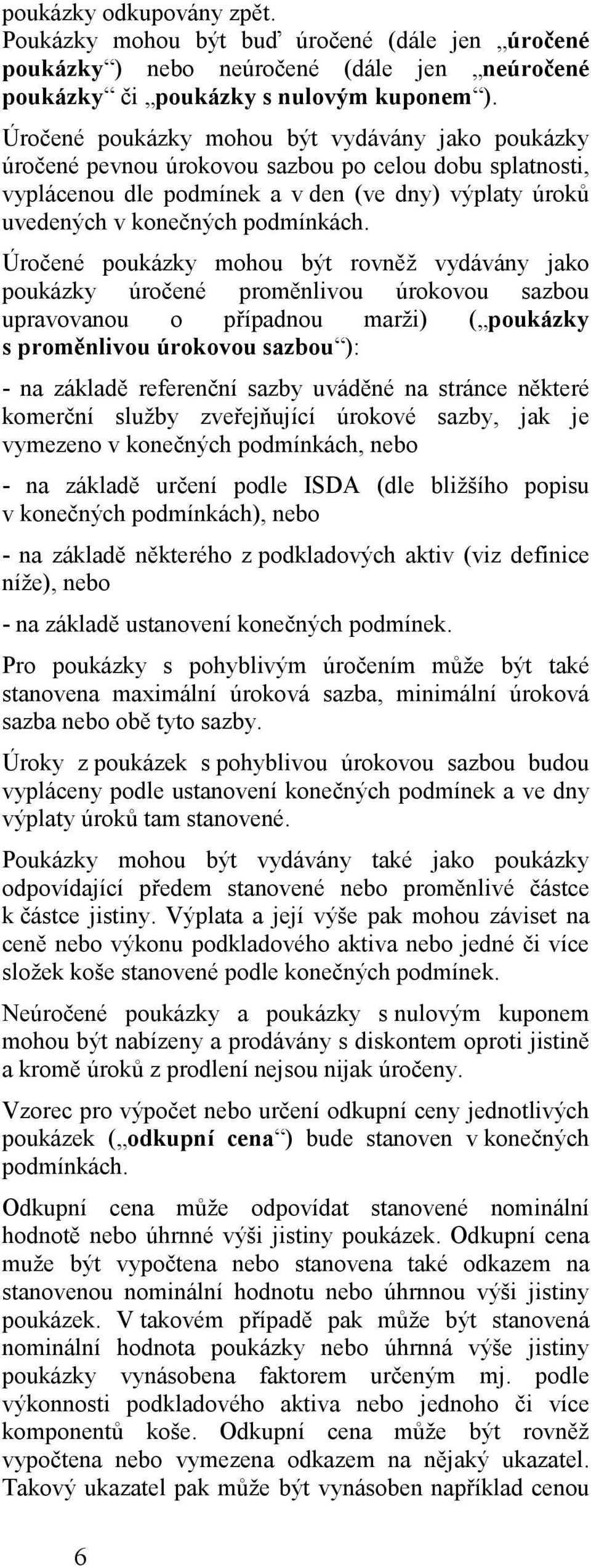 Úročené poukázky mohou být rovněž vydávány jako poukázky úročené proměnlivou úrokovou sazbou upravovanou o případnou marži) ( poukázky s proměnlivou úrokovou sazbou ): - na základě referenční sazby