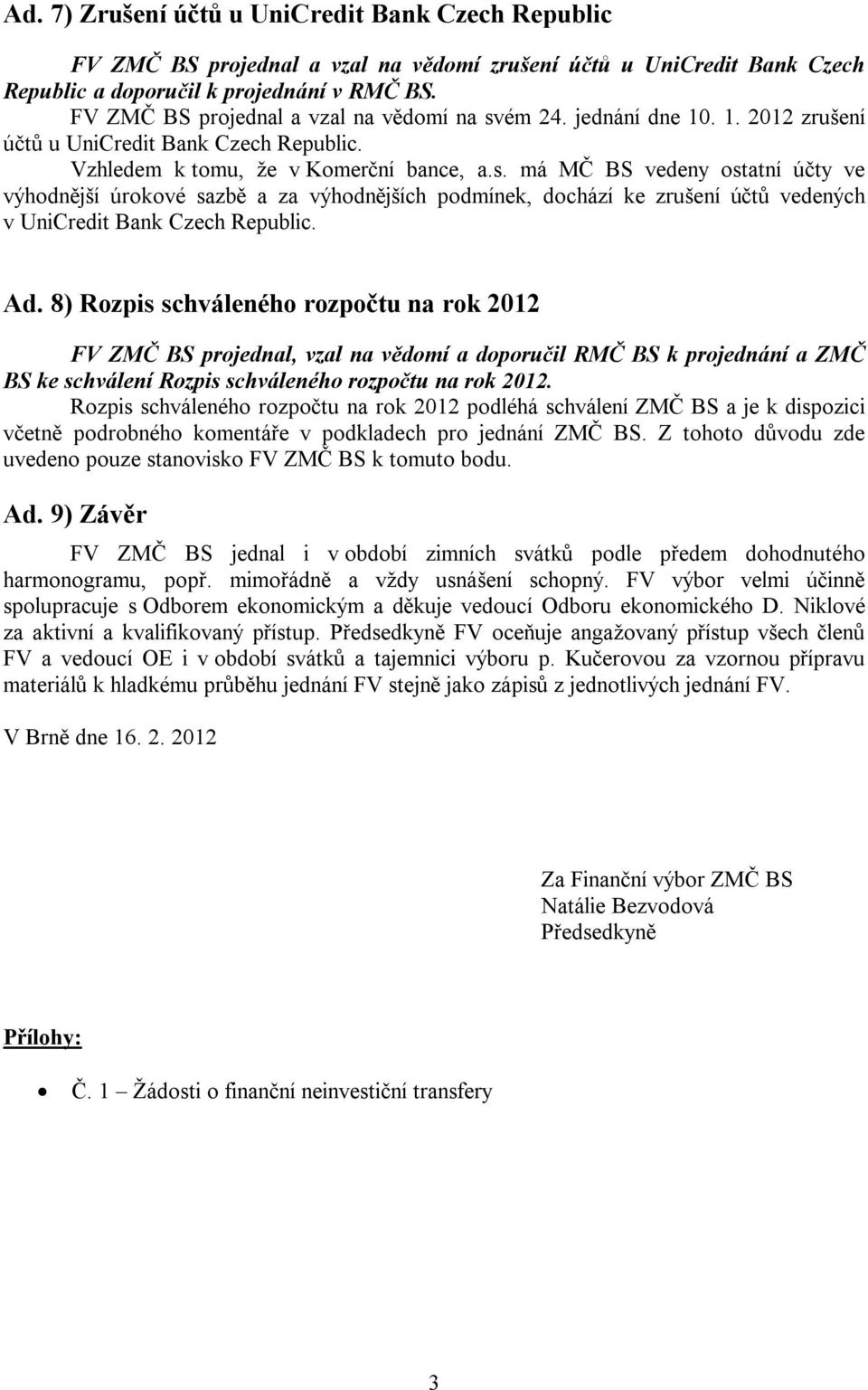 Ad. 8) Rozpis schváleného rozpočtu na rok 2012 FV ZMČ BS projednal, vzal na vědomí a doporučil RMČ BS k projednání a ZMČ BS ke schválení Rozpis schváleného rozpočtu na rok 2012.