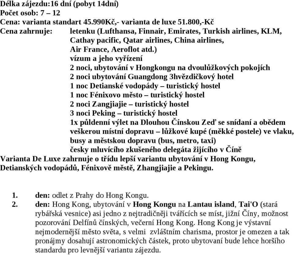 ) vízum a jeho vyřízení 2 noci, ubytování v Hongkongu na dvoulůžkových pokojích 2 noci ubytování Guangdong 3hvězdičkový hotel 1 noc Detianské vodopády turistický hostel 1 noc Fénixovo město