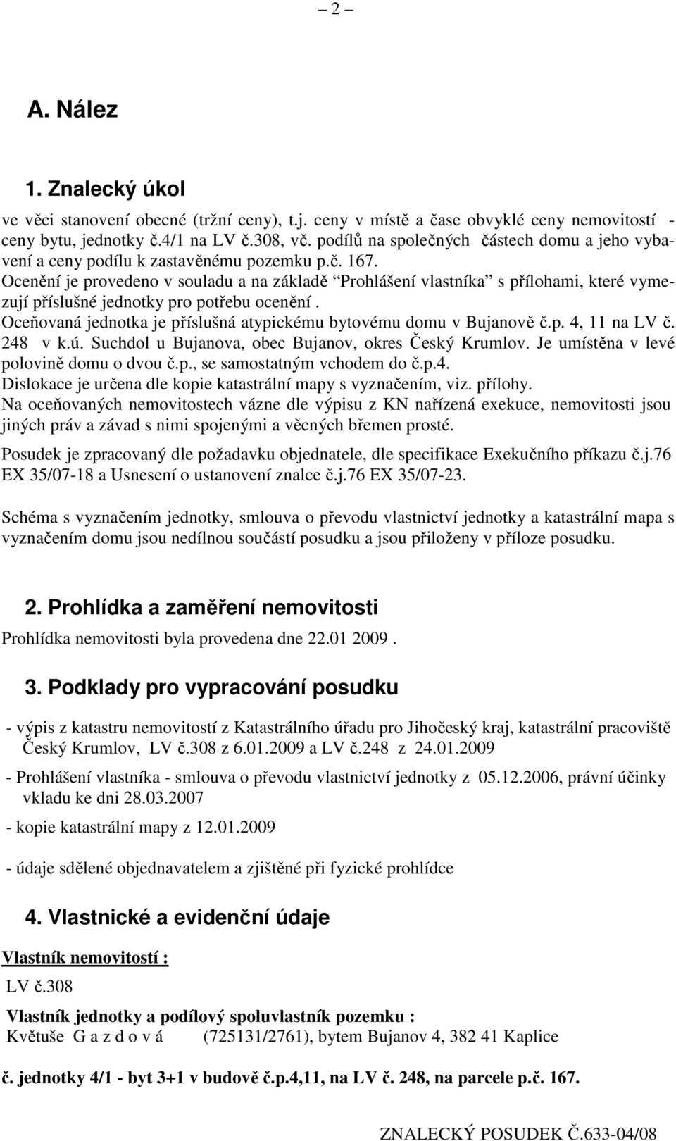 Ocenění je provedeno v souladu a na základě Prohlášení vlastníka s přílohami, které vymezují příslušné jednotky pro potřebu ocenění.