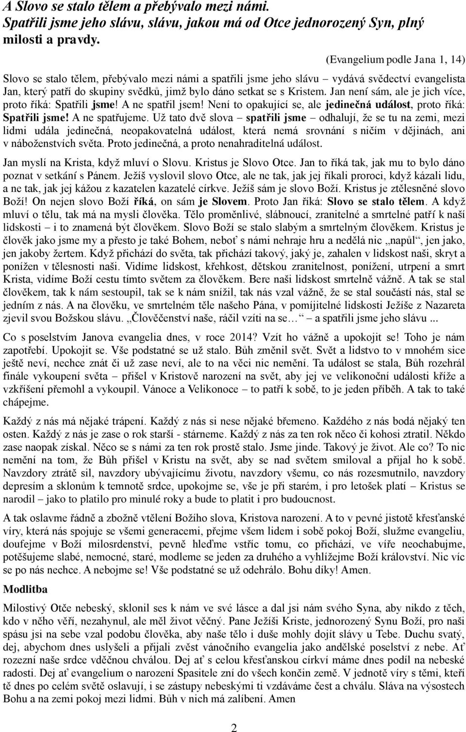 Kristem. Jan není sám, ale je jich více, proto říká: Spatřili jsme! A ne spatřil jsem! Není to opakující se, ale jedinečná událost, proto říká: Spatřili jsme! A ne spatřujeme.